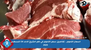 أسعار اللحوم.. تفاصيل سعر اللحوم في كفر الشيخ الأحد 24 أغسطس 2025